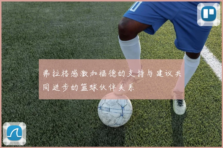 弗拉格感激加福德的支持与建议共同进步的篮球伙伴关系