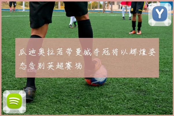 瓜迪奥拉若带曼城夺冠将以辉煌姿态告别英超赛场