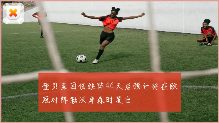 登贝莱因伤缺阵46天后预计将在欧冠对阵勒沃库森时复出