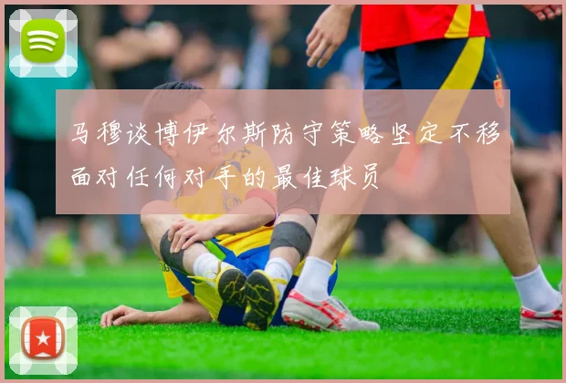 马穆谈博伊尔斯防守策略坚定不移面对任何对手的最佳球员