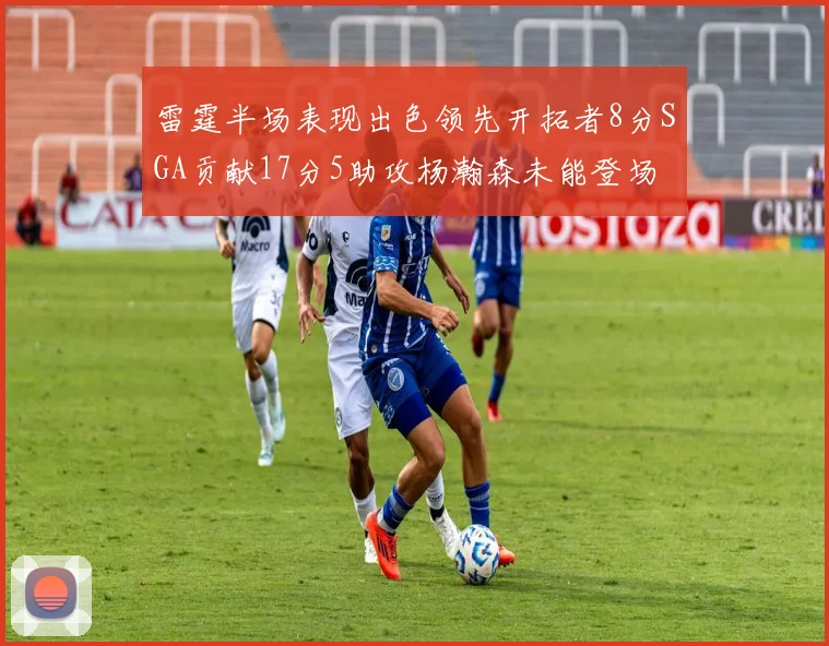 雷霆半场表现出色领先开拓者8分SGA贡献17分5助攻杨瀚森未能登场