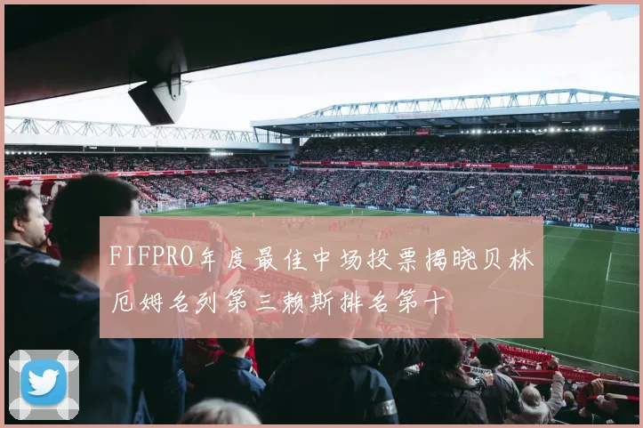 FIFPRO年度最佳中场投票揭晓贝林厄姆名列第三赖斯排名第十