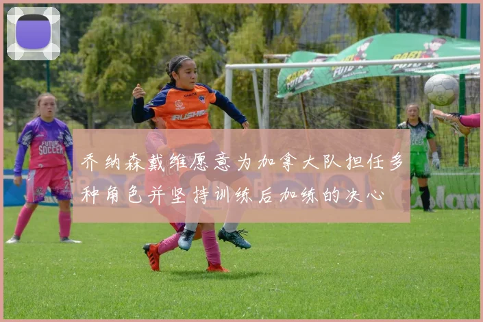 乔纳森戴维愿意为加拿大队担任多种角色并坚持训练后加练的决心