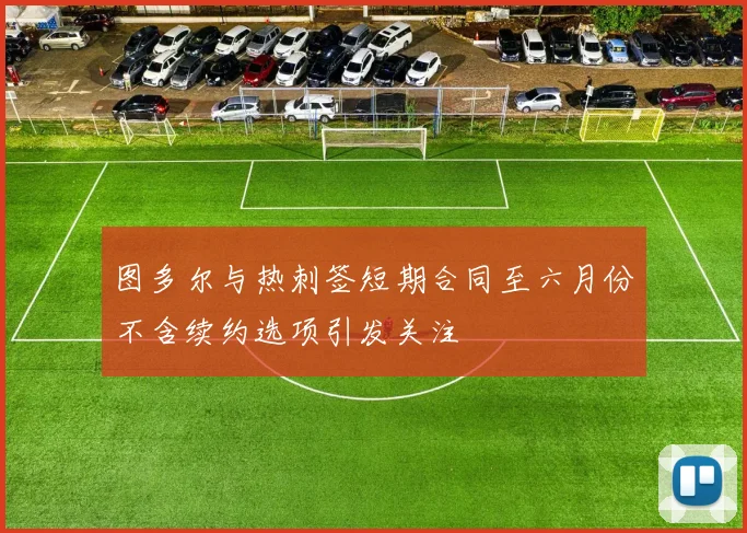图多尔与热刺签短期合同至六月份不含续约选项引发关注