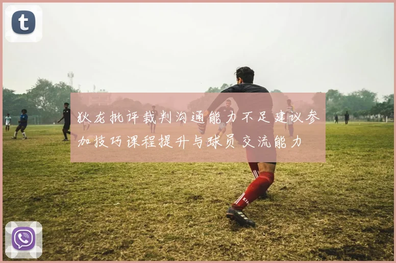 狄龙批评裁判沟通能力不足建议参加技巧课程提升与球员交流能力