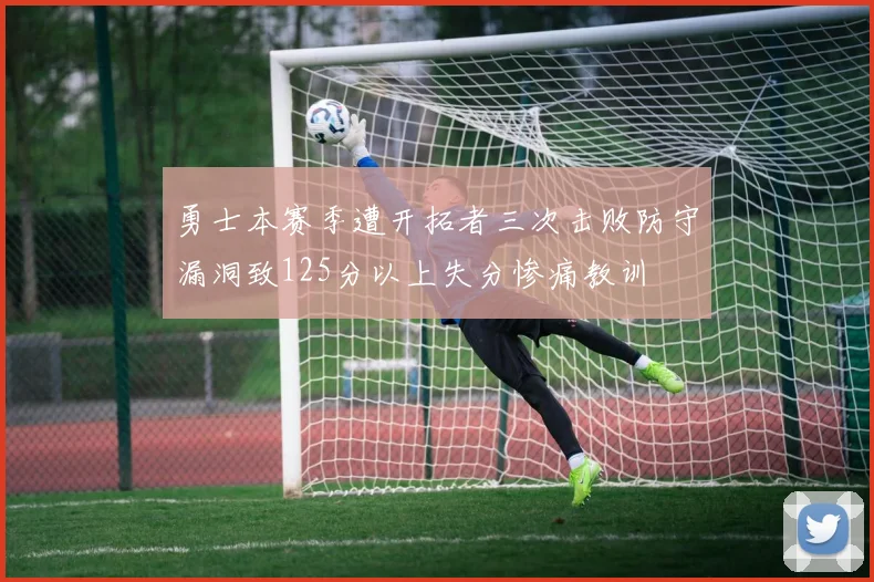 勇士本赛季遭开拓者三次击败防守漏洞致125分以上失分惨痛教训