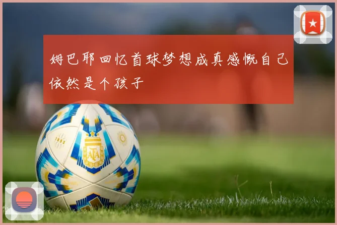 姆巴耶回忆首球梦想成真感慨自己依然是个孩子