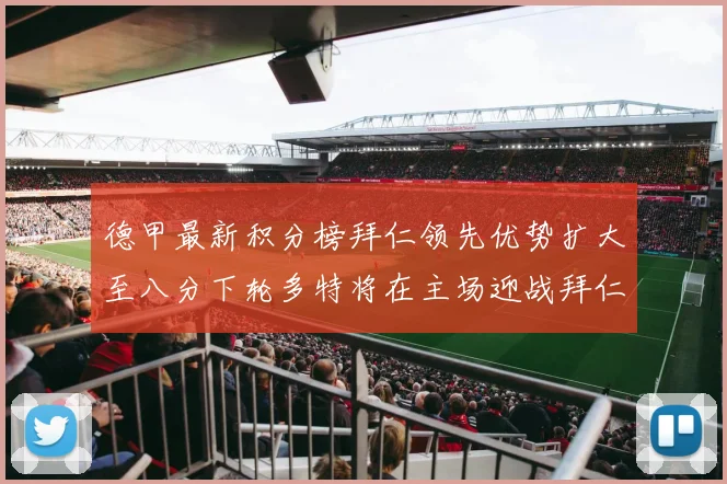 德甲最新积分榜拜仁领先优势扩大至八分下轮多特将在主场迎战拜仁