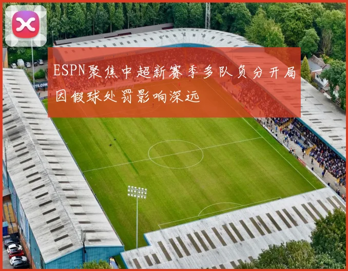 ESPN聚焦中超新赛季多队负分开局因假球处罚影响深远