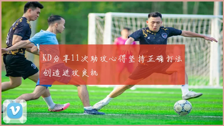 KD分享11次助攻心得坚持正确打法创造进攻良机