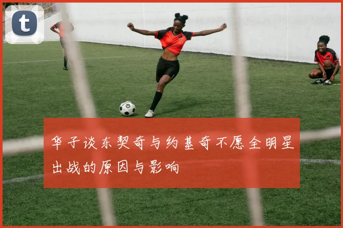 华子谈东契奇与约基奇不愿全明星出战的原因与影响