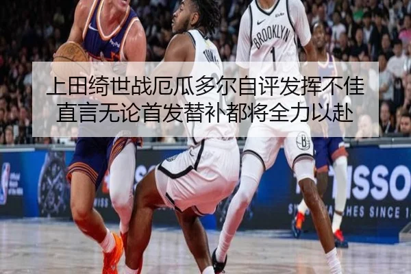 上田绮世战厄瓜多尔自评发挥不佳 直言无论首发替补都将全力以赴 | eonsports